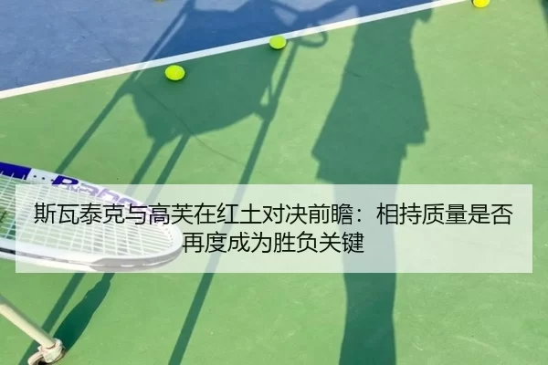 斯瓦泰克与高芙在红土对决前瞻：相持质量是否再度成为胜负关键